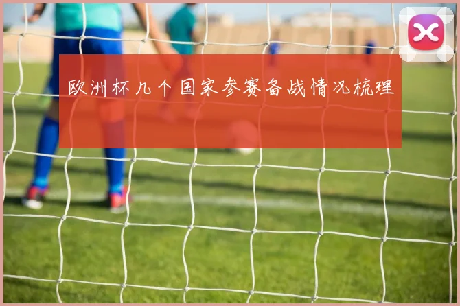 欧洲杯几个国家参赛备战情况梳理