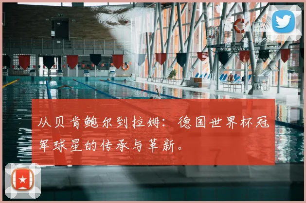 从贝肯鲍尔到拉姆：德国世界杯冠军球星的传承与革新。