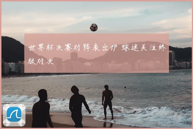 世界杯决赛对阵表出炉 球迷关注终极对决