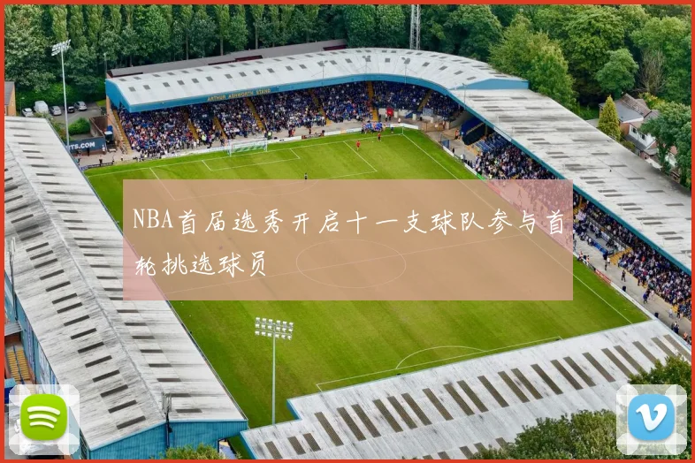 NBA首届选秀开启十一支球队参与首轮挑选球员