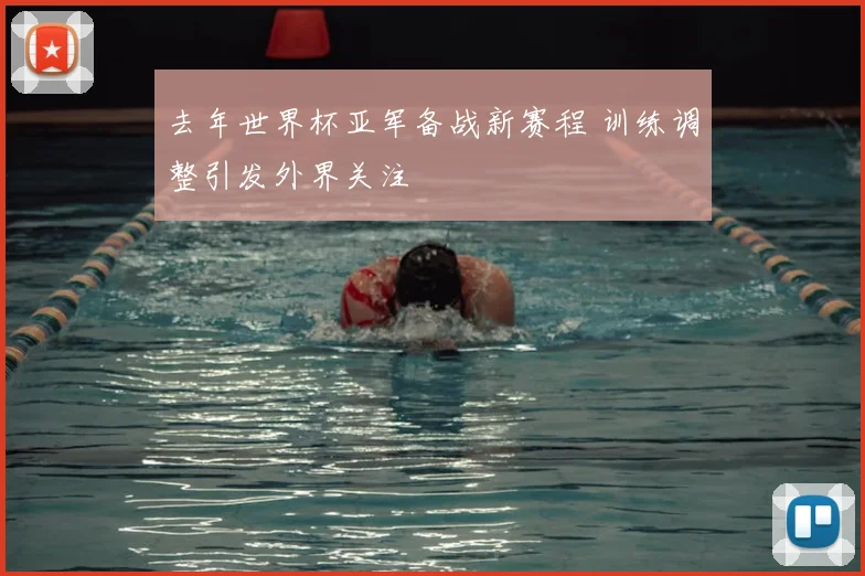去年世界杯亚军备战新赛程 训练调整引发外界关注