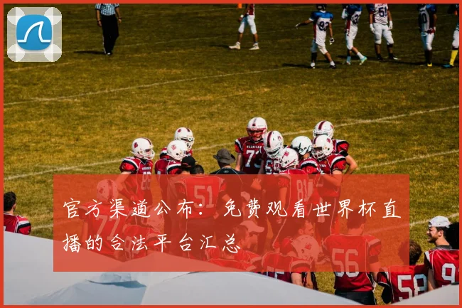 官方渠道公布：免费观看世界杯直播的合法平台汇总