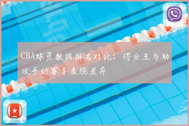CBA球员数据排名对比：得分王与助攻手的赛季表现差异