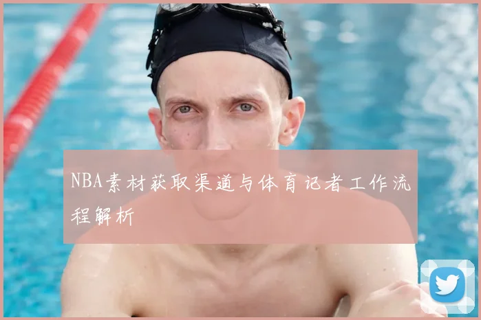 NBA素材获取渠道与体育记者工作流程解析