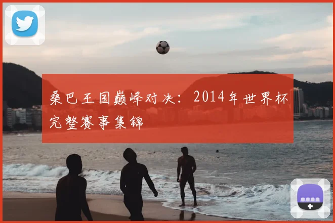 桑巴王国巅峰对决:2014年世界杯完整赛事集锦