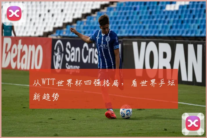 从WTT世界杯四强格局，看世界乒坛新趋势