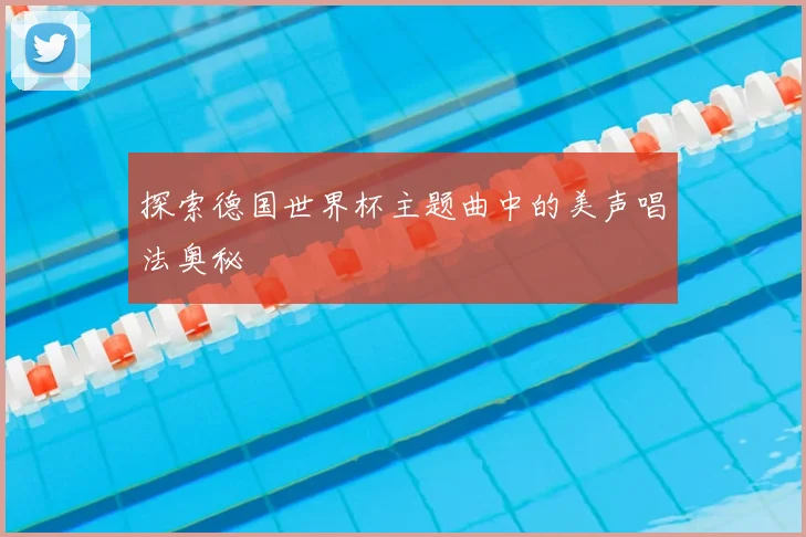 探索德国世界杯主题曲中的美声唱法奥秘
