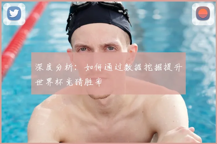 深度分析：如何通过数据挖掘提升世界杯竞猜胜率