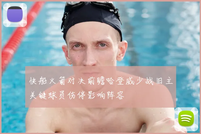 快船火箭对决前瞻哈登威少战旧主关键球员伤停影响阵容