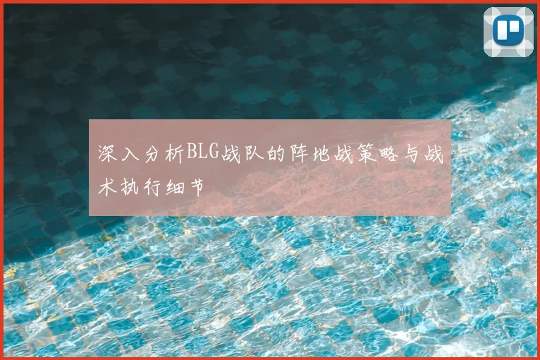 深入分析BLG战队的阵地战策略与战术执行细节
