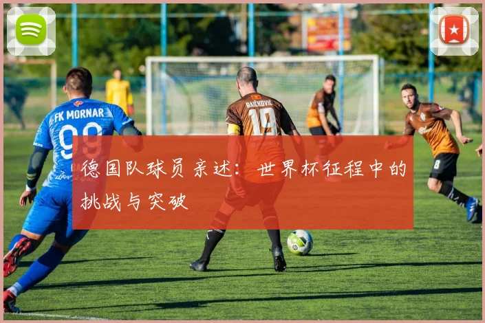 德国队球员亲述：世界杯征程中的挑战与突破