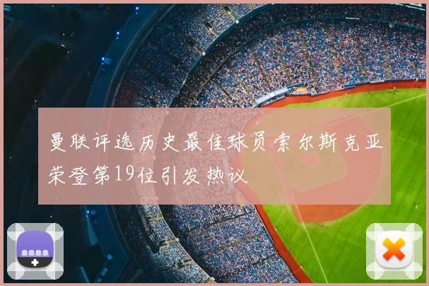 曼联评选历史最佳球员索尔斯克亚荣登第19位引发热议