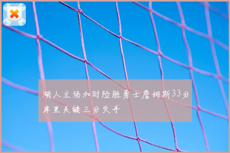 湖人主场加时险胜勇士詹姆斯33分库里关键三分失手