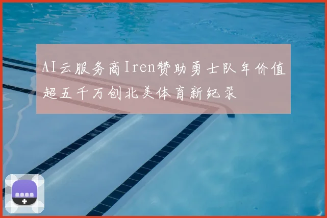 AI云服务商Iren赞助勇士队年价值超五千万创北美体育新纪录