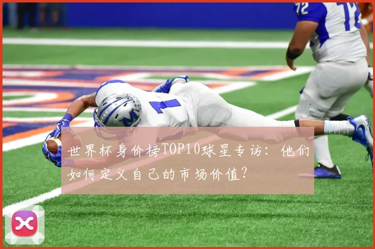 世界杯身价榜TOP10球星专访：他们如何定义自己的市场价值？
