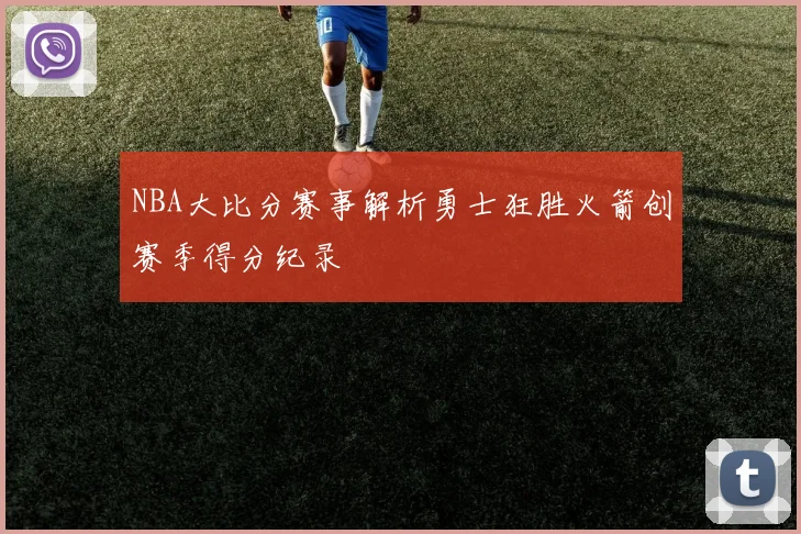 NBA大比分赛事解析勇士狂胜火箭创赛季得分纪录