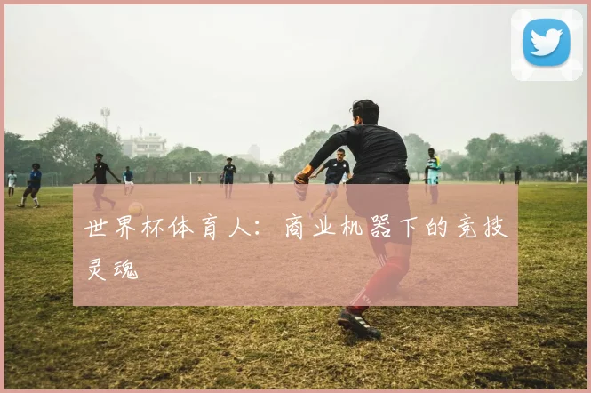 世界杯体育人：商业机器下的竞技灵魂