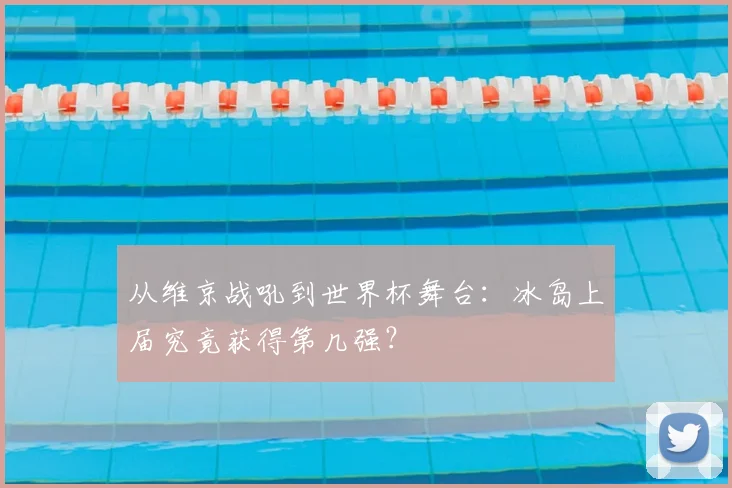 从维京战吼到世界杯舞台：冰岛上届究竟获得第几强？