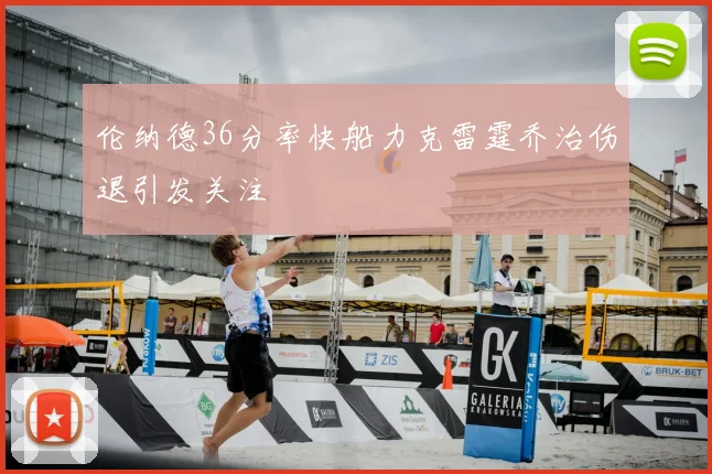 伦纳德36分率快船力克雷霆乔治伤退引发关注
