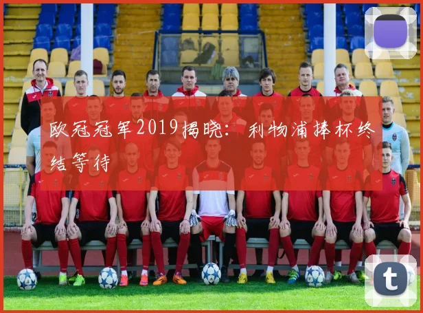 欧冠冠军2019揭晓:利物浦捧杯终结等待