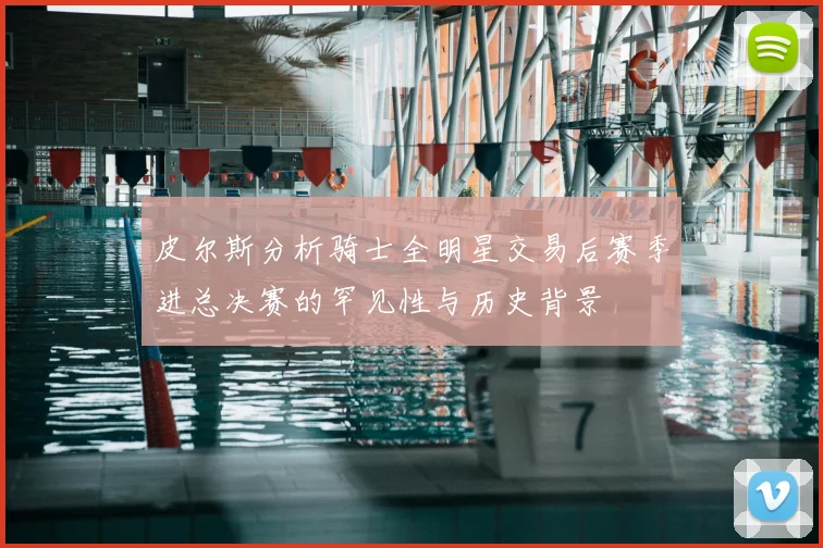 皮尔斯分析骑士全明星交易后赛季进总决赛的罕见性与历史背景