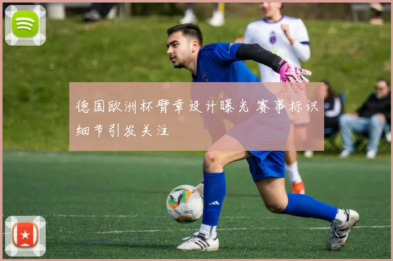 德国欧洲杯臂章设计曝光 赛事标识细节引发关注