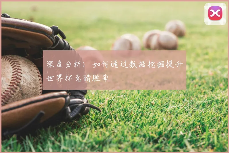 深度分析：如何通过数据挖掘提升世界杯竞猜胜率